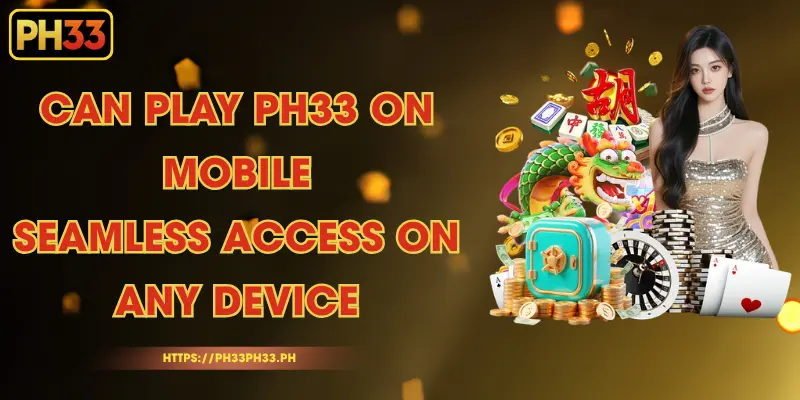 Can Play PH33 On Mobile - Seamless Access on Any Device